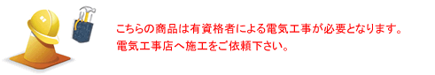 有資格者による電気工事が必要な商品となります。