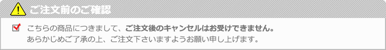 こちらの商品はご注文後のキャンセルを不可とさせて頂いております。